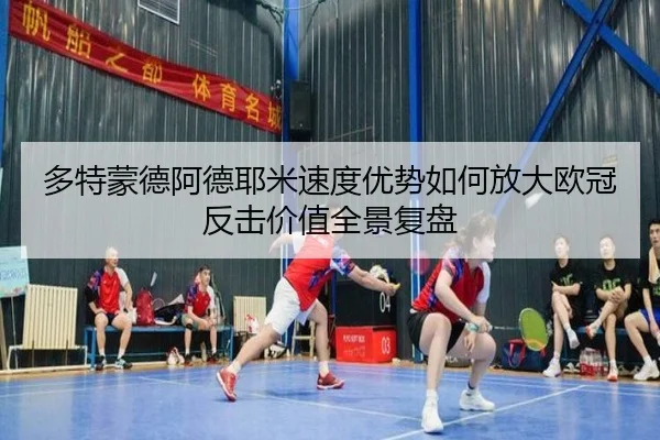 多特蒙德阿德耶米速度优势如何放大欧冠反击价值全景复盘