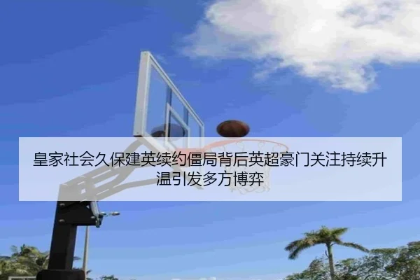 皇家社会久保建英续约僵局背后英超豪门关注持续升温引发多方博弈