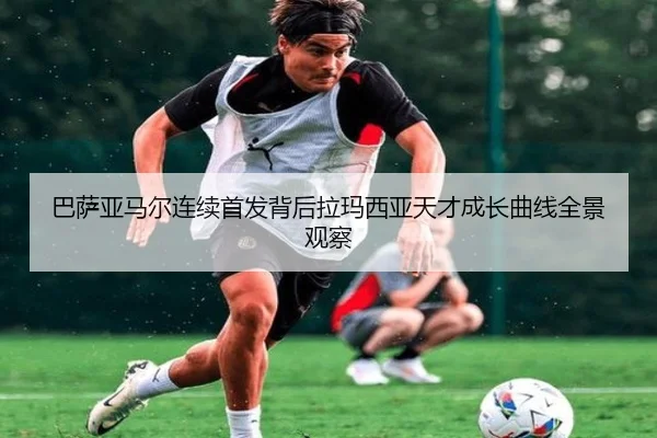 巴萨亚马尔连续首发背后拉玛西亚天才成长曲线全景观察