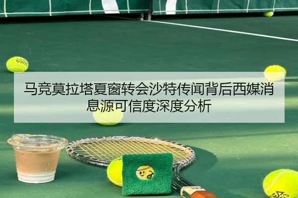 马竞莫拉塔夏窗转会沙特传闻背后西媒消息源可信度深度分析