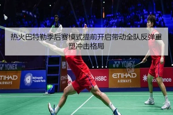 热火巴特勒季后赛模式提前开启带动全队反弹重塑冲击格局