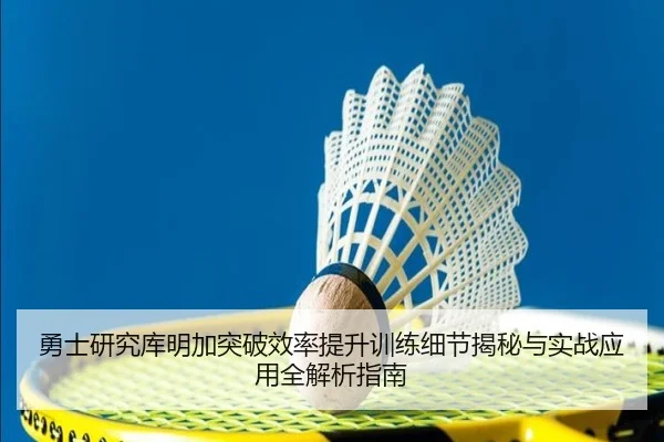 勇士研究库明加突破效率提升训练细节揭秘与实战应用全解析指南
