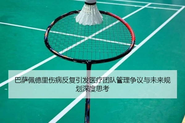 巴萨佩德里伤病反复引发医疗团队管理争议与未来规划深度思考