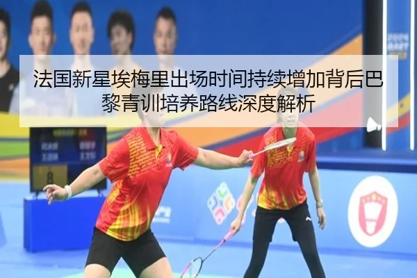 法国新星埃梅里出场时间持续增加背后巴黎青训培养路线深度解析