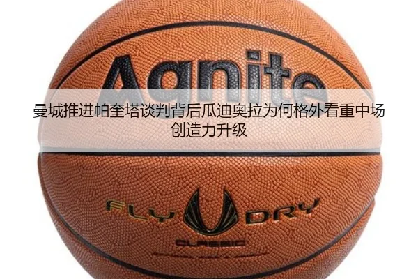 曼城推进帕奎塔谈判背后瓜迪奥拉为何格外看重中场创造力升级
