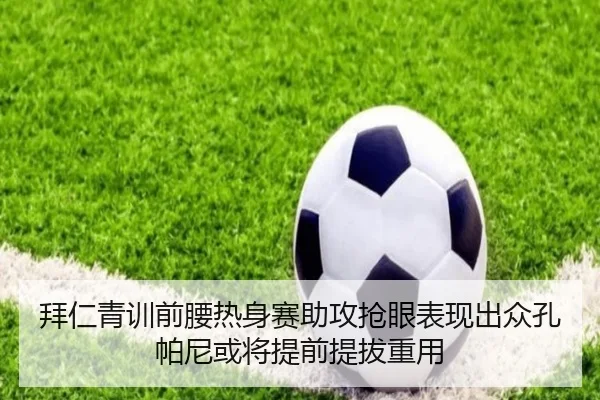 拜仁青训前腰热身赛助攻抢眼表现出众孔帕尼或将提前提拔重用